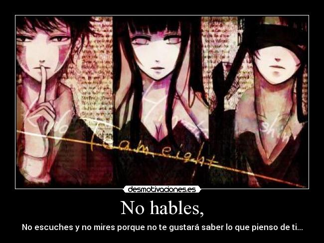 No hables, - No escuches y no mires porque no te gustará saber lo que pienso de ti...