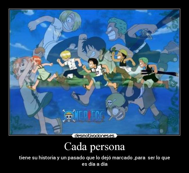 Cada persona - tiene su historia y un pasado que lo dejó marcado ,para  ser lo que es día a día