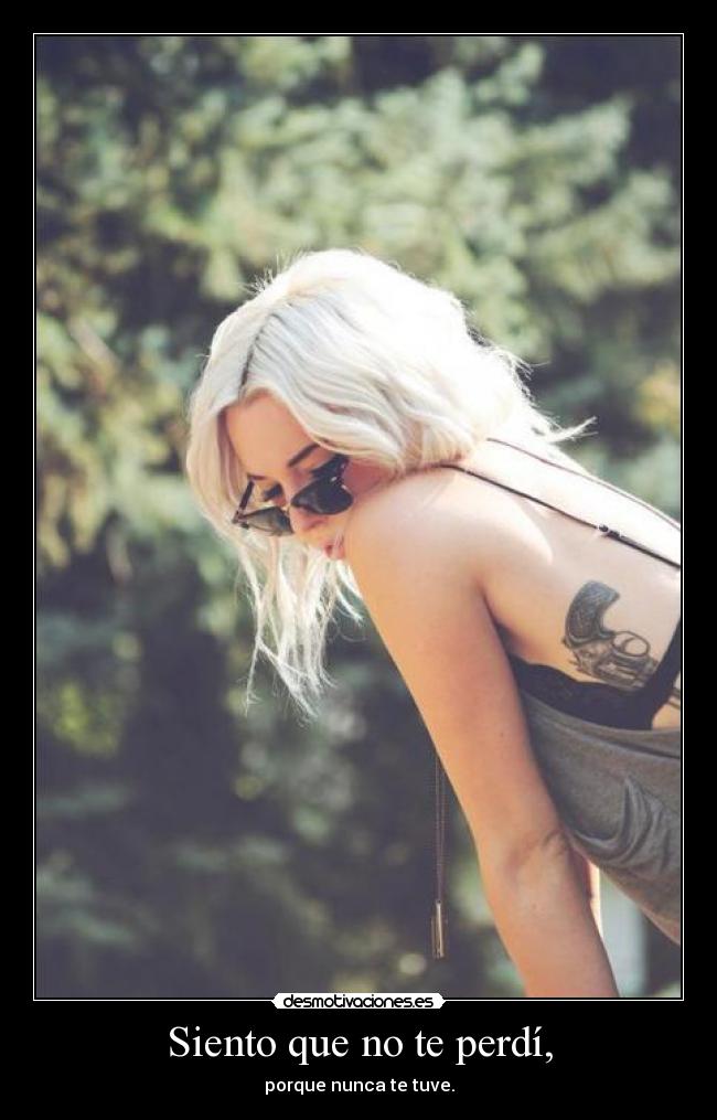 Siento que no te perdí, - porque nunca te tuve.
