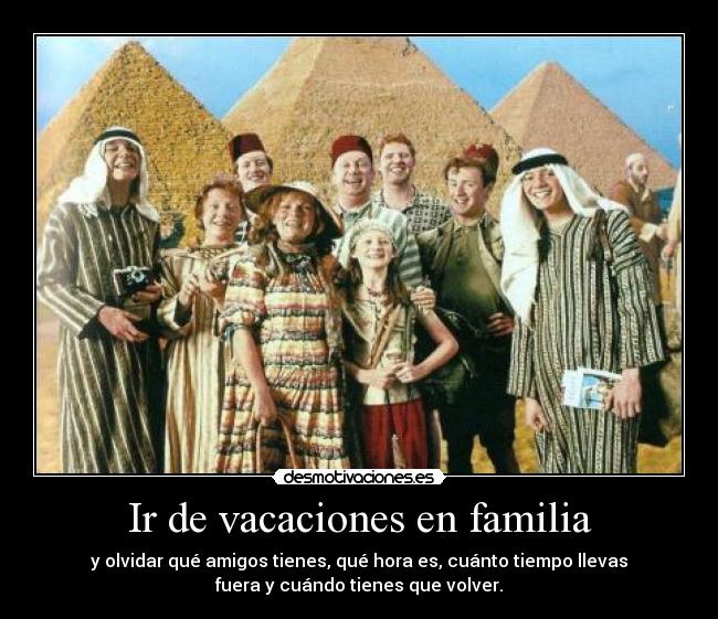 Ir de vacaciones en familia - y olvidar qué amigos tienes, qué hora es, cuánto tiempo llevas
fuera y cuándo tienes que volver.