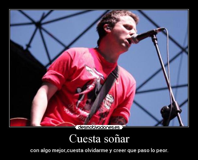 Cuesta soñar - con algo mejor,cuesta olvidarme y creer que paso lo peor.