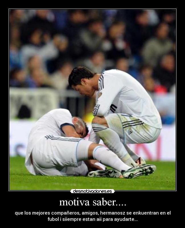 motiva saber.... - que los mejores compañeros, amigos, hermanosz se enkuentran en el
fubol i siiempre estan aii para ayudarte...