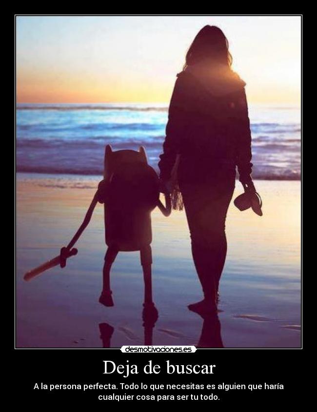 Deja de buscar - A la persona perfecta. Todo lo que necesitas es alguien que haría
cualquier cosa para ser tu todo.