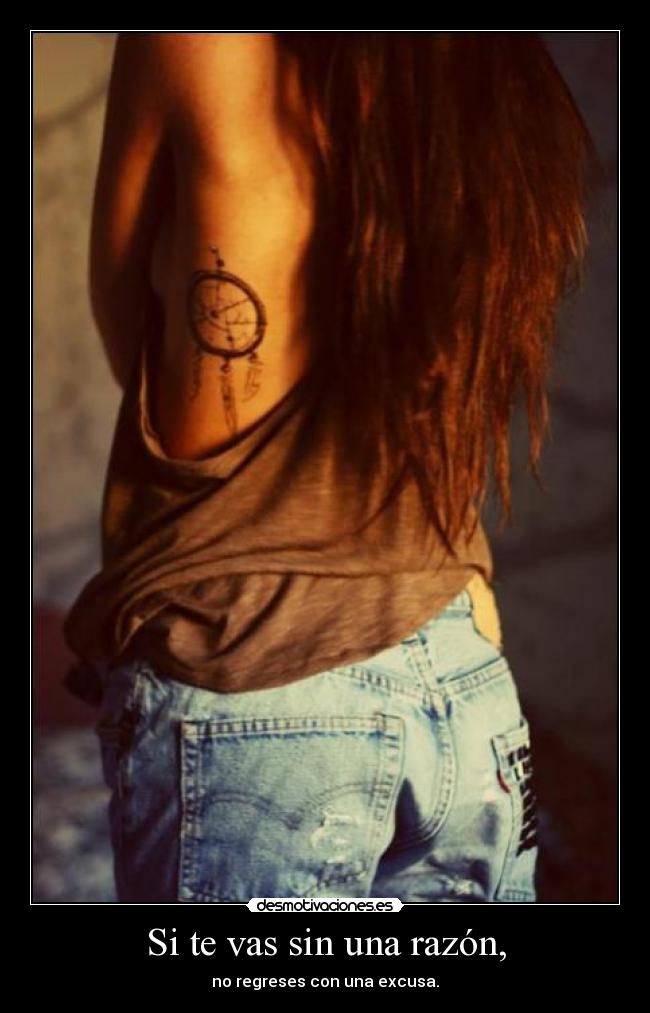 Si te vas sin una razón, - no regreses con una excusa.