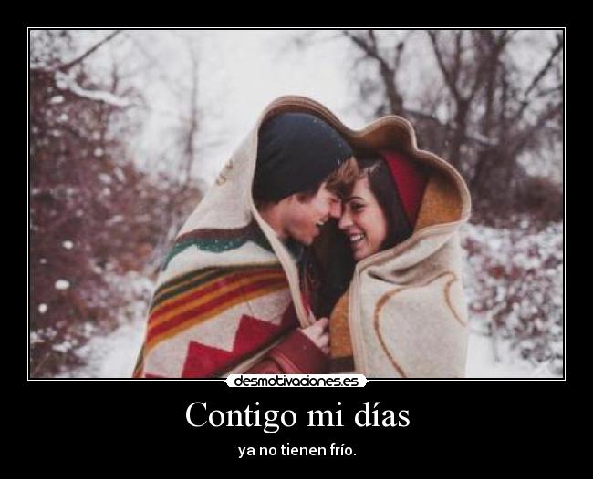 Contigo mi días - ya no tienen frío.
