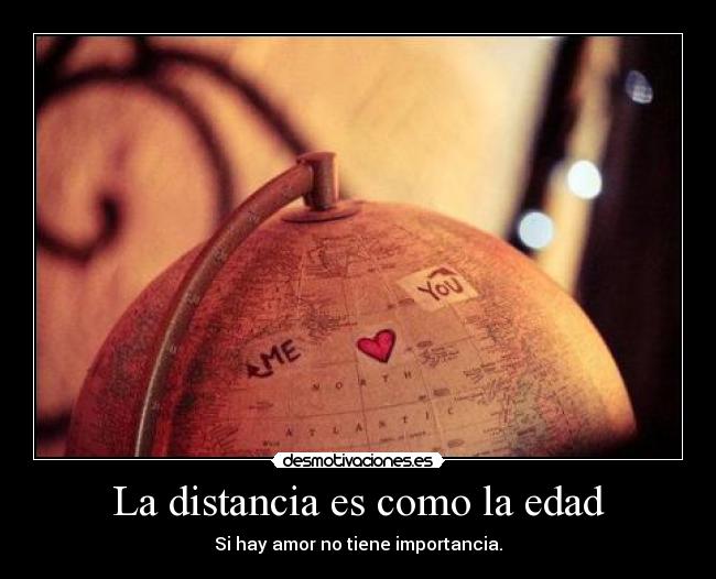 La distancia es como la edad - Si hay amor no tiene importancia.