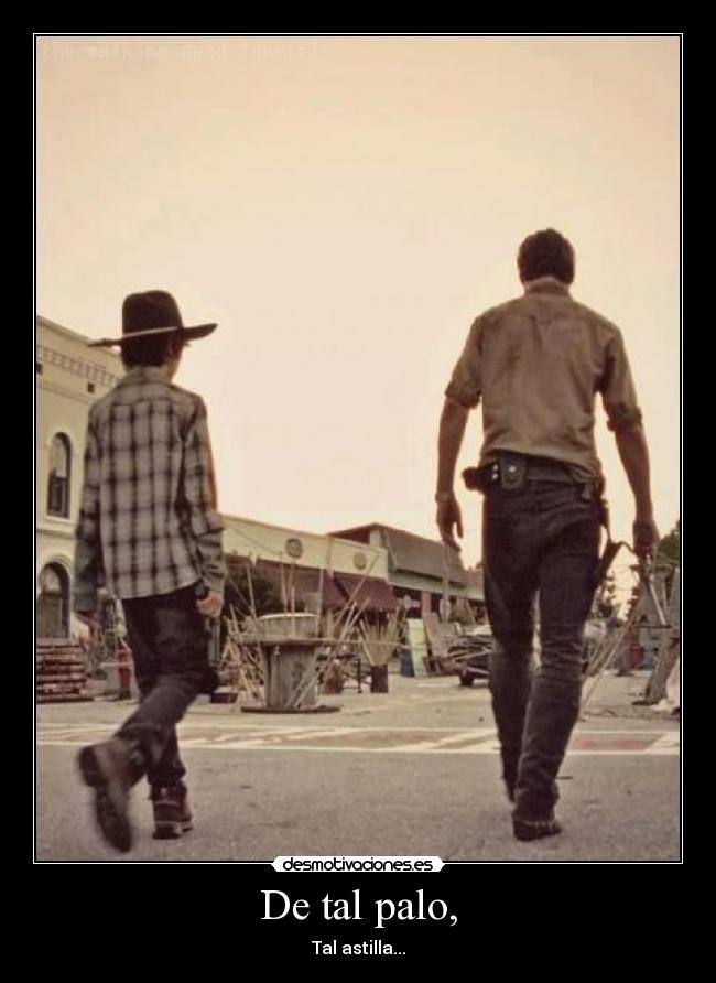 De tal palo, - Tal astilla...
