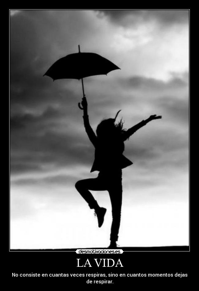 LA VIDA - No consiste en cuantas veces respiras, sino en cuantos momentos dejas de respirar.