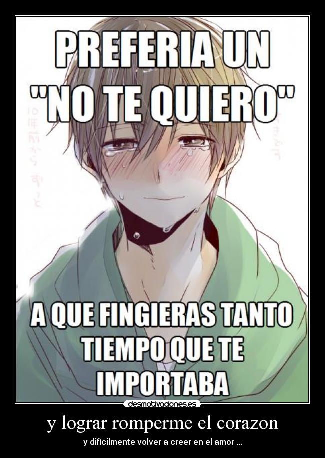 y lograr romperme el corazon - y difícilmente volver a creer en el amor ...