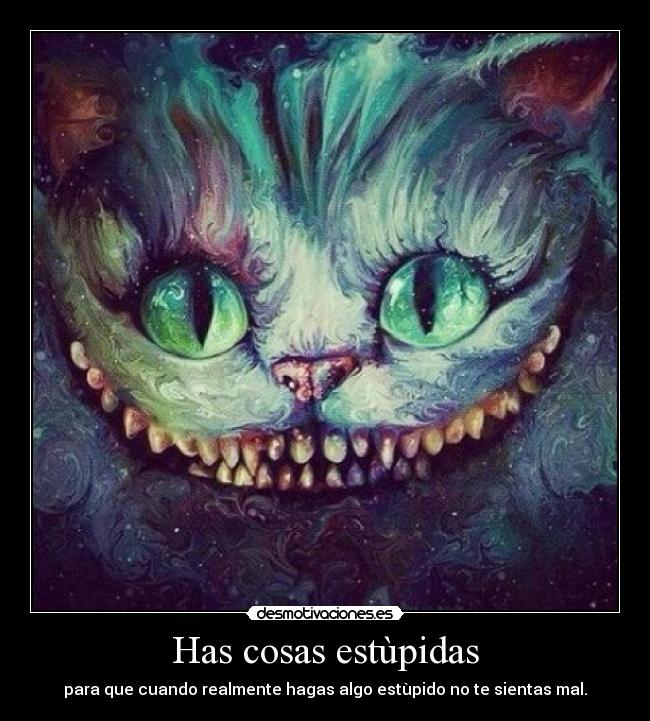 Has cosas estùpidas - para que cuando realmente hagas algo estùpido no te sientas mal.