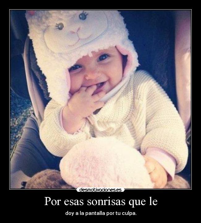Por esas sonrisas que le - doy a la pantalla por tu culpa.