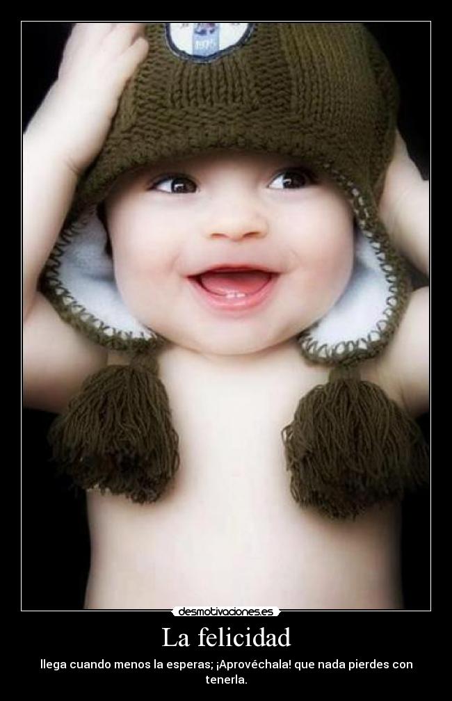 La felicidad - llega cuando menos la esperas; ¡Aprovéchala! que nada pierdes con tenerla.