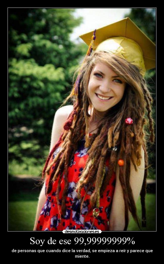 Soy de ese 99,99999999% - de personas que cuando dice la verdad, se empieza a reír y parece que miente.