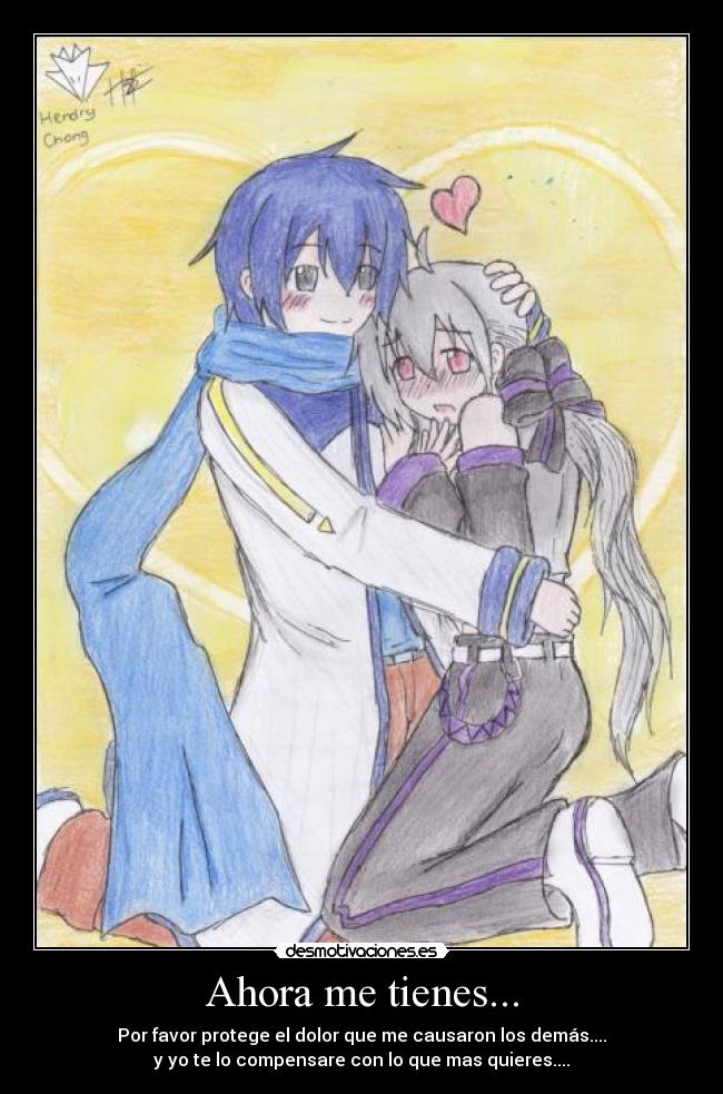 Ahora me tienes... - Por favor protege el dolor que me causaron los demás....
y yo te lo compensare con lo que mas quieres....