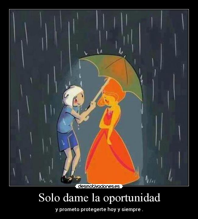 Solo dame la oportunidad - y prometo protegerte hoy y siempre .