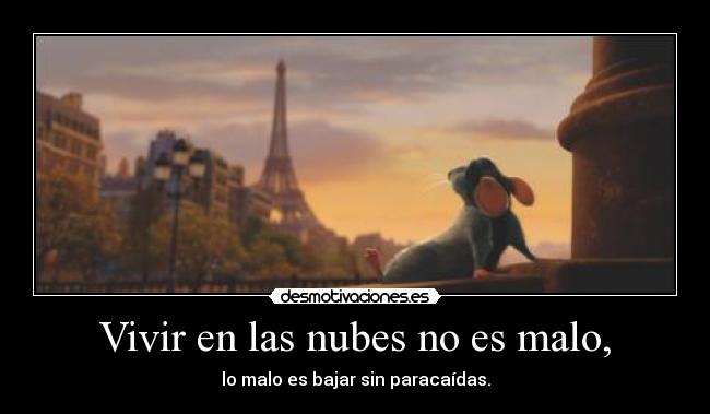 Vivir en las nubes no es malo, - lo malo es bajar sin paracaídas.