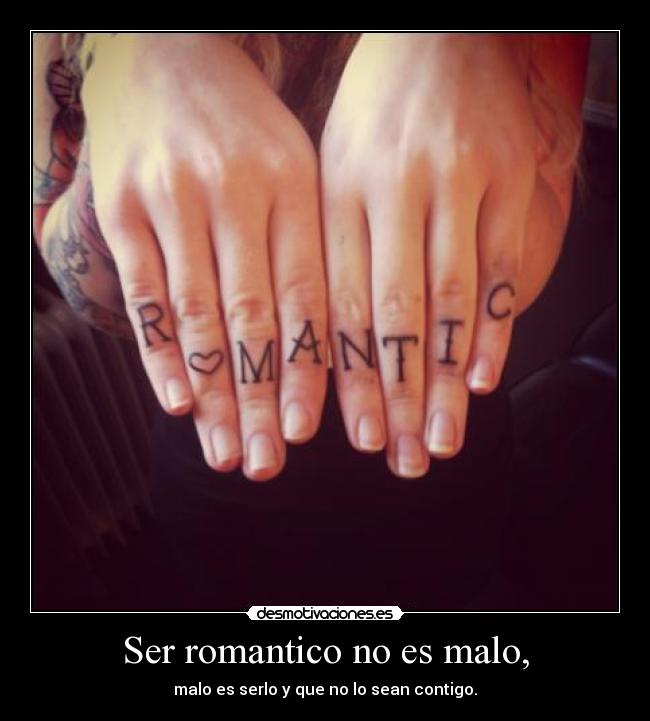 Ser romantico no es malo, - malo es serlo y que no lo sean contigo.