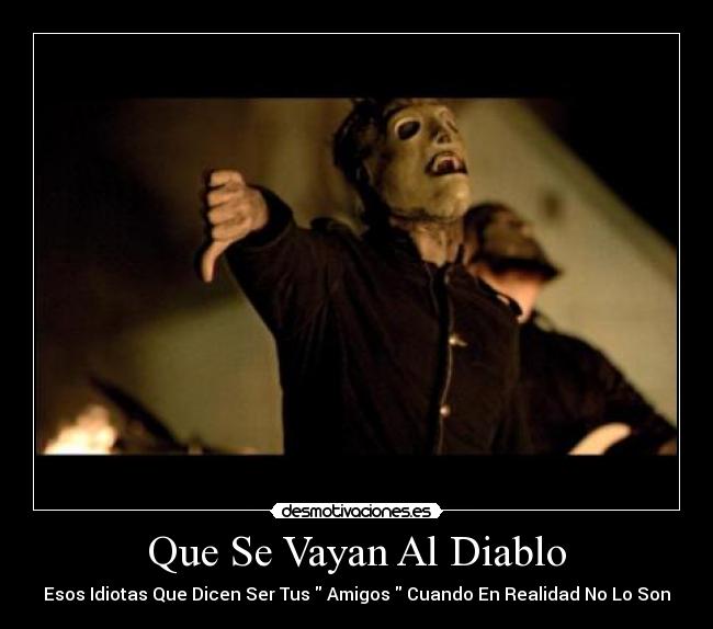 Que Se Vayan Al Diablo - Esos Idiotas Que Dicen Ser Tus Amigos Cuando En Realidad No Lo Son