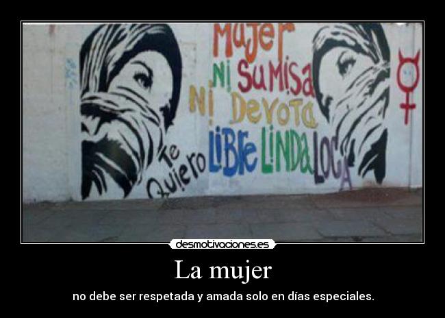 La mujer - no debe ser respetada y amada solo en días especiales.