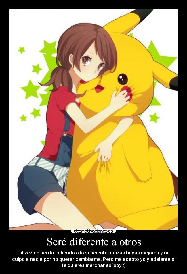 Seré diferente a otros - tal vez no sea lo indicado o lo suficiente, quizás hayas mejores y no
culpo a nadie por no querer cambiarme. Pero me acepto yo y adelante si
te quieres marchar así soy :)