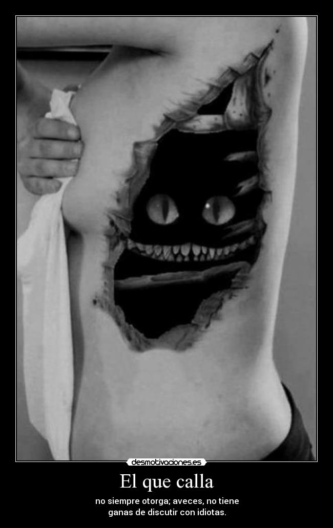 El que calla - no siempre otorga; aveces, no tiene
ganas de discutir con idiotas.