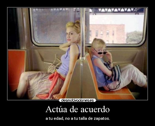 Actúa de acuerdo - a tu edad, no a tu talla de zapatos.