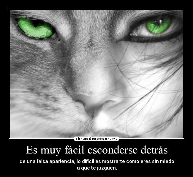 Es muy fácil esconderse detrás - de una falsa apariencia, lo difícil es mostrarte como eres sin miedo a que te juzguen.