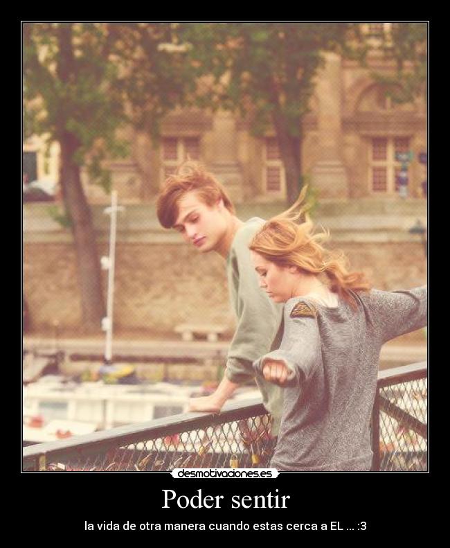 Poder sentir - la vida de otra manera cuando estas cerca a EL ... :3