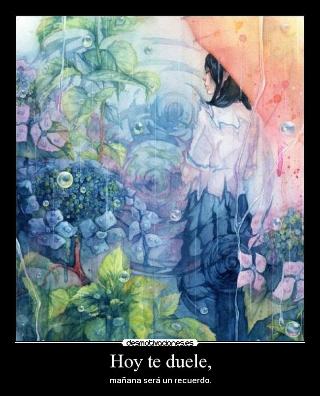 Hoy te duele, - mañana será un recuerdo.