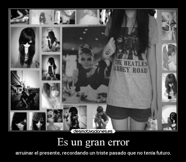 Es un gran error - arruinar el presente, recordando un triste pasado que no tenía futuro.