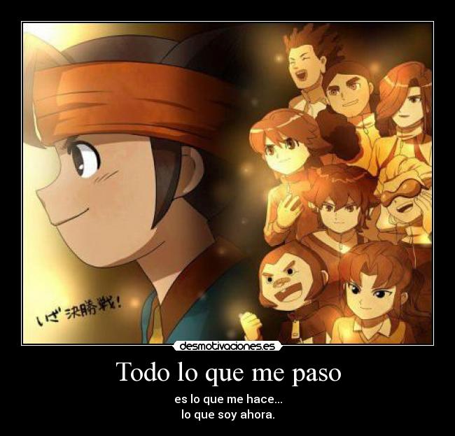 Todo lo que me paso - es lo que me hace...
lo que soy ahora.