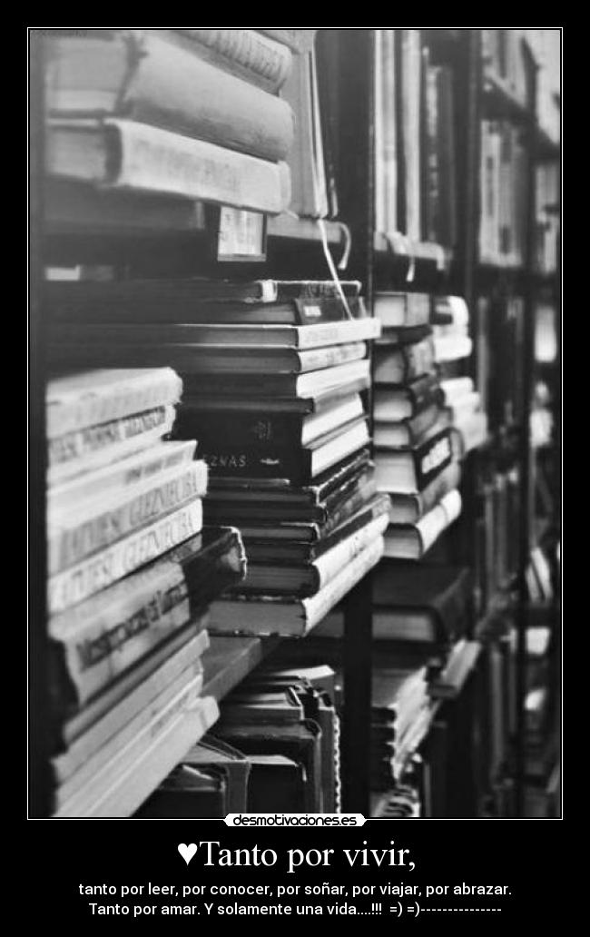 ♥Tanto por vivir, - tanto por leer, por conocer, por soñar, por viajar, por abrazar.
Tanto por amar. Y solamente una vida....!!!♥ =) =)---------------♥