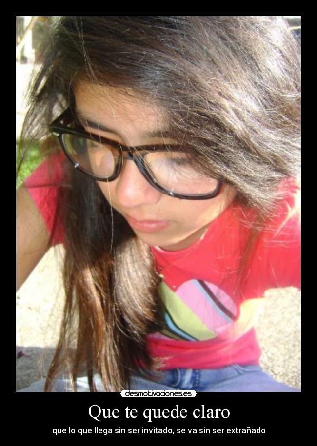 Que te quede claro - que lo que llega sin ser invitado, se va sin ser extrañado