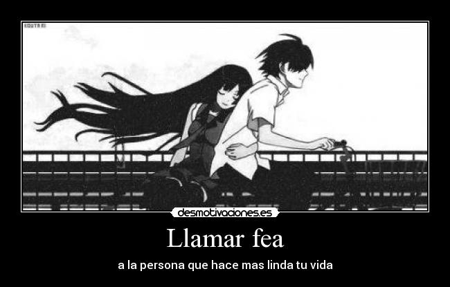 Llamar fea - a la persona que hace mas linda tu vida