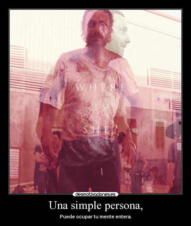Una simple persona, - Puede ocupar tu mente entera.
