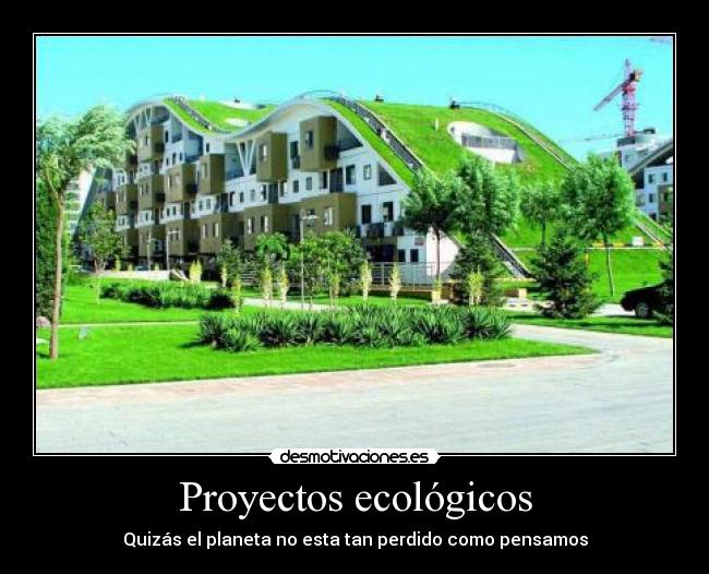 Proyectos ecológicos - Quizás el planeta no esta tan perdido como pensamos