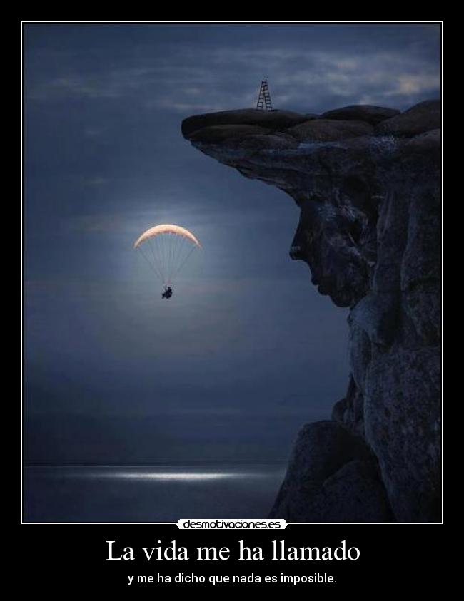La vida me ha llamado - y me ha dicho que nada es imposible.