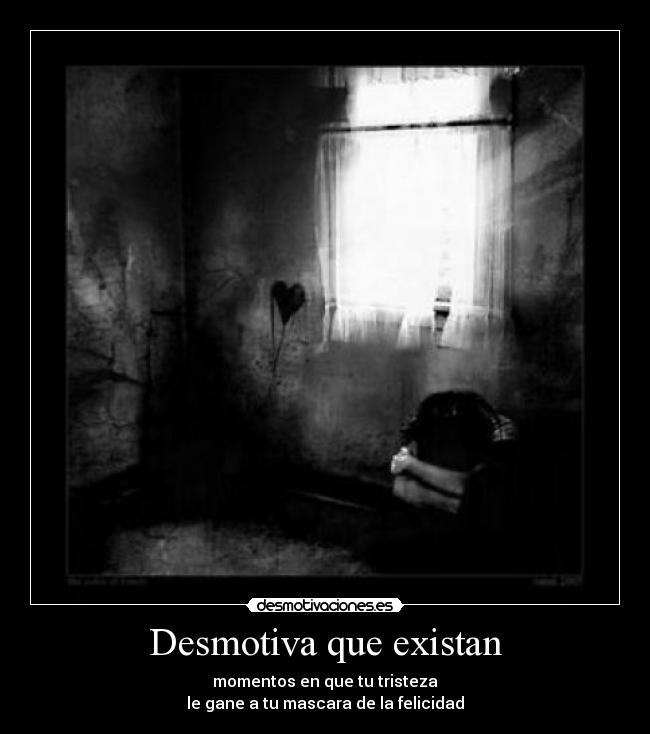 Desmotiva que existan - momentos en que tu tristeza
le gane a tu mascara de la felicidad