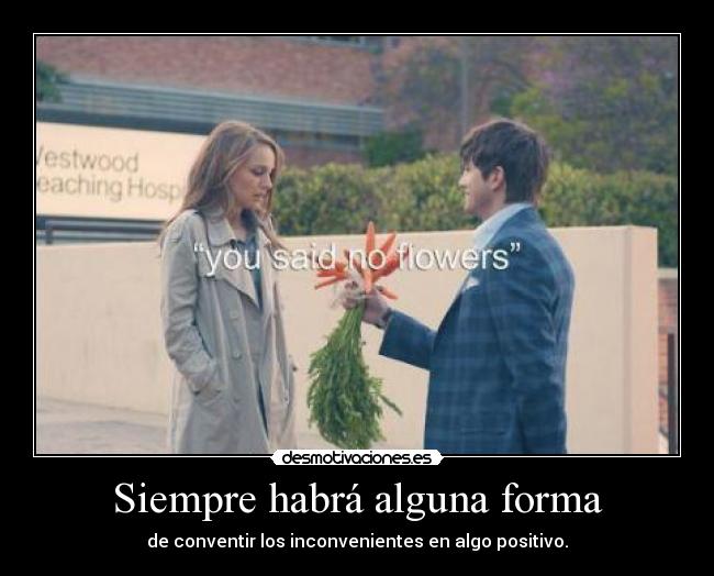 Siempre habrá alguna forma - de conventir los inconvenientes en algo positivo.