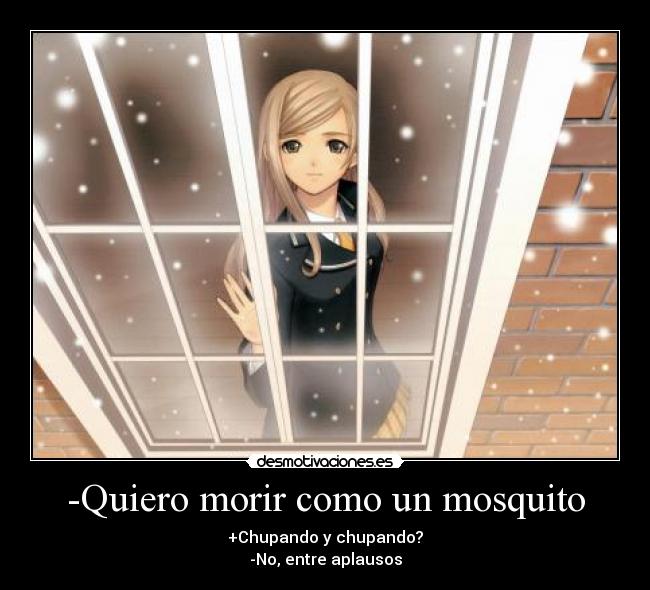-Quiero morir como un mosquito - +Chupando y chupando?
-No, entre aplausos