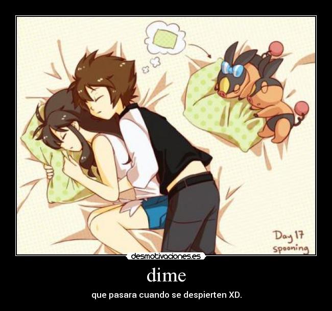dime - que pasara cuando se despierten XD.