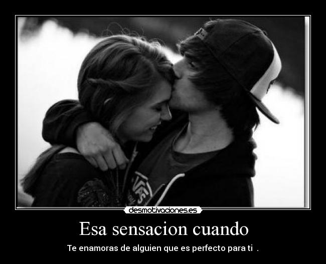 Esa sensacion cuando - Te enamoras de alguien que es perfecto para ti ♥.♥