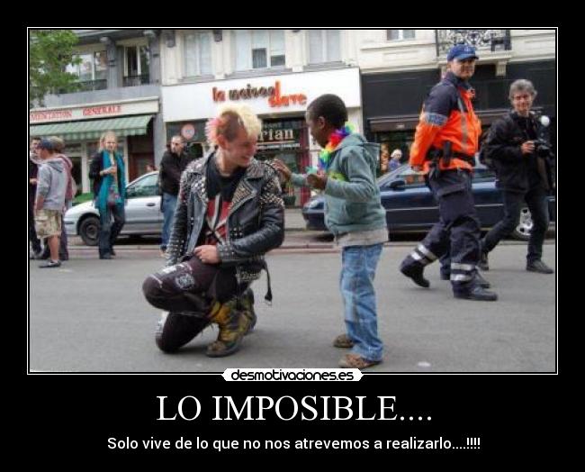LO IMPOSIBLE.... - Solo vive de lo que no nos atrevemos a realizarlo....!!!!