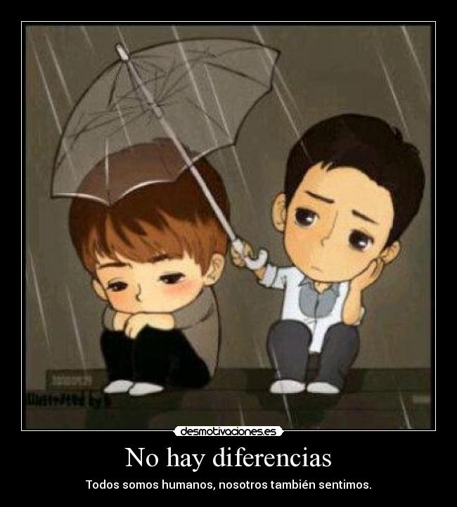 No hay diferencias - Todos somos humanos, nosotros también sentimos.
