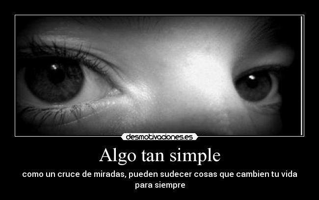 Algo tan simple - como un cruce de miradas, pueden sudecer cosas que cambien tu vida para siempre