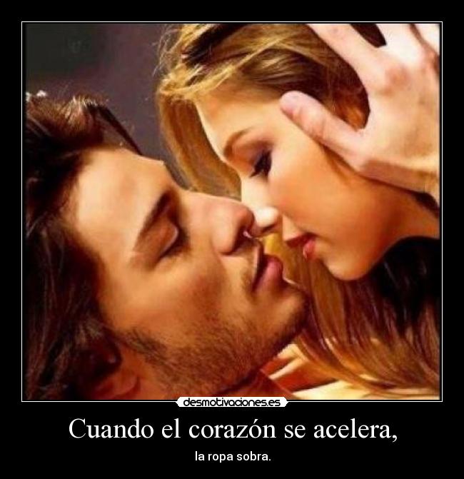Cuando el corazón se acelera, - la ropa sobra.