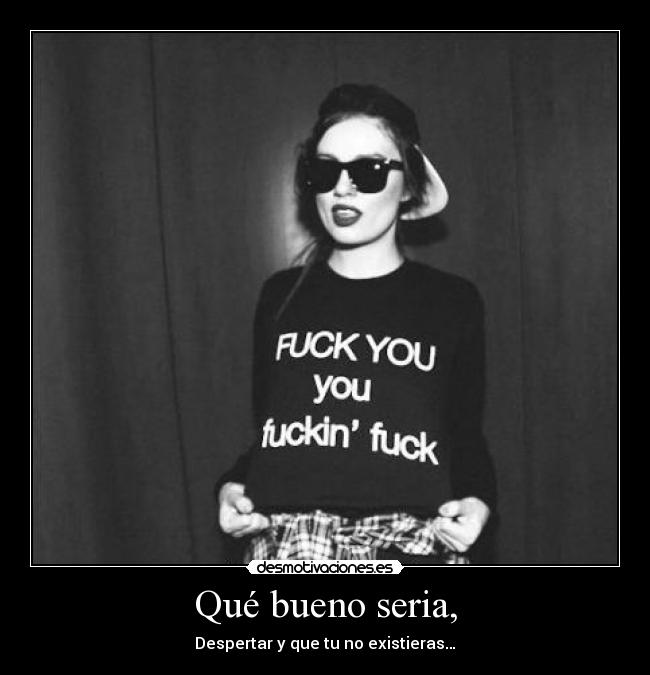 Qué bueno seria, - Despertar y que tu no existieras…