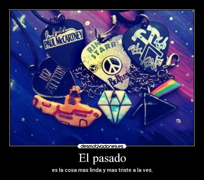 El pasado - es la cosa mas linda y mas triste a la ves.