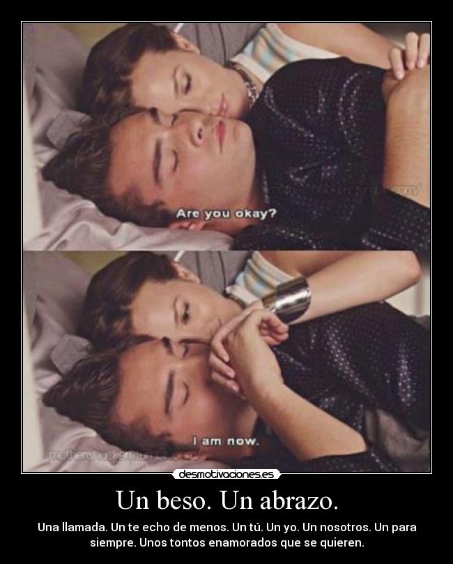 Un beso. Un abrazo. - Una llamada. Un te echo de menos. Un tú. Un yo. Un nosotros. Un para
siempre. Unos tontos enamorados que se quieren.