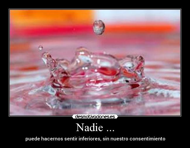 Nadie ... - puede hacernos sentir inferiores, sin nuestro consentimiento